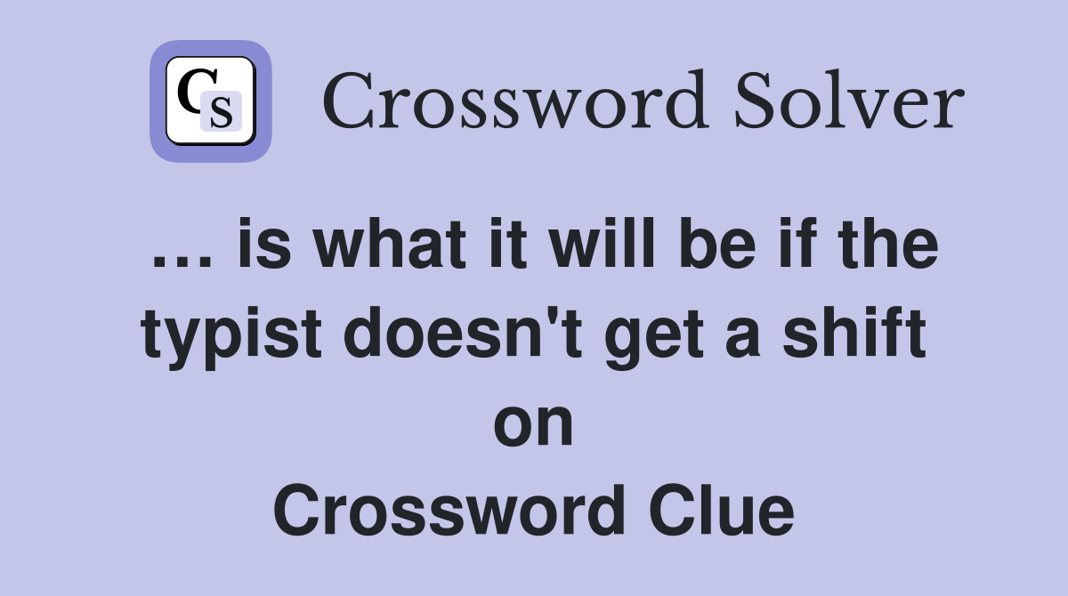 is what it will be if the typist doesn't get a shift on Crossword